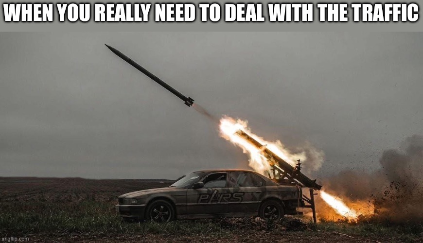 BMW with rocket launcher | WHEN YOU REALLY NEED TO DEAL WITH THE TRAFFIC | image tagged in bmw,traffic,eminem rocket launcher,rocket,ukraine | made w/ Imgflip meme maker
