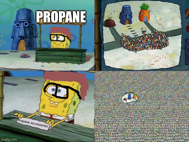 I tell ya hwat | PROPANE; Propane Accessories | image tagged in spongebob hype stand | made w/ Imgflip meme maker