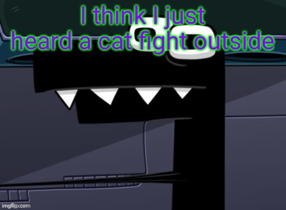 uhh... | I think I just heard a cat fight outside | image tagged in uhh | made w/ Imgflip meme maker