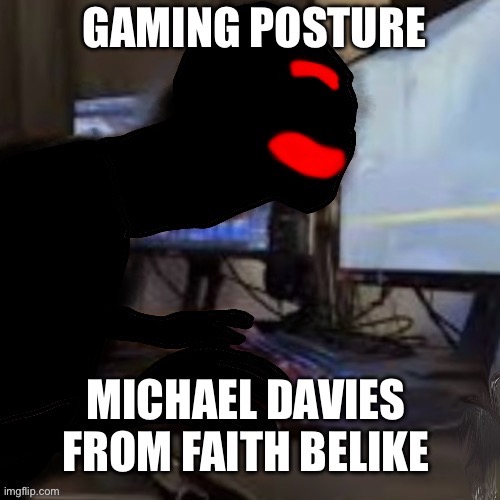Faith Michael Davies posture | image tagged in funny,faith,faith the unholy trinity,faiththeunholytrinity,ftut,memes | made w/ Imgflip meme maker