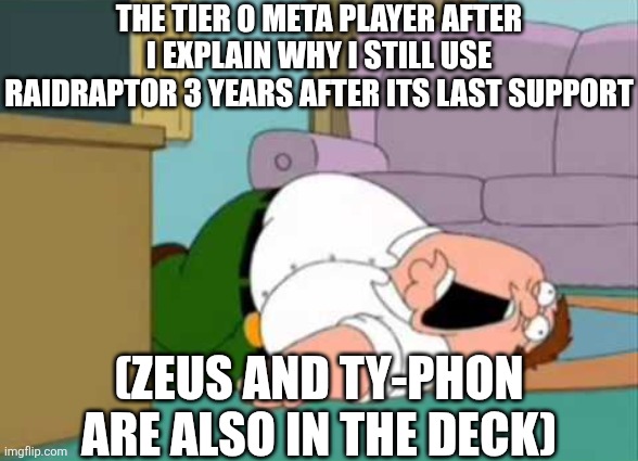 Reject meta | THE TIER 0 META PLAYER AFTER I EXPLAIN WHY I STILL USE RAIDRAPTOR 3 YEARS AFTER ITS LAST SUPPORT; (ZEUS AND TY-PHON ARE ALSO IN THE DECK) | image tagged in dead peter griffin,memes,yugioh | made w/ Imgflip meme maker