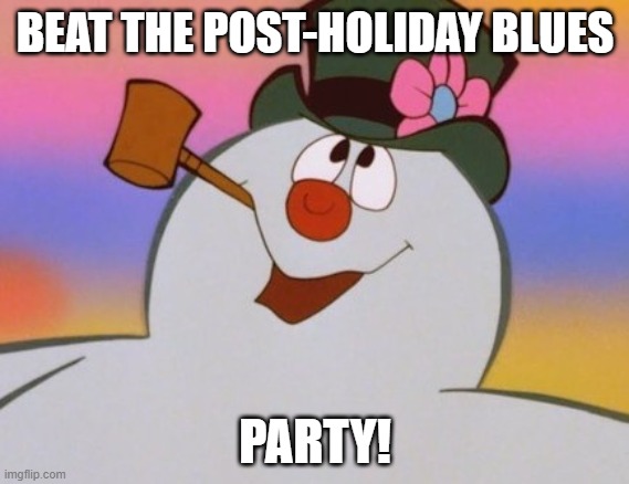 Beat the Post-Holiday Blues | BEAT THE POST-HOLIDAY BLUES; PARTY! | image tagged in frosty approved | made w/ Imgflip meme maker