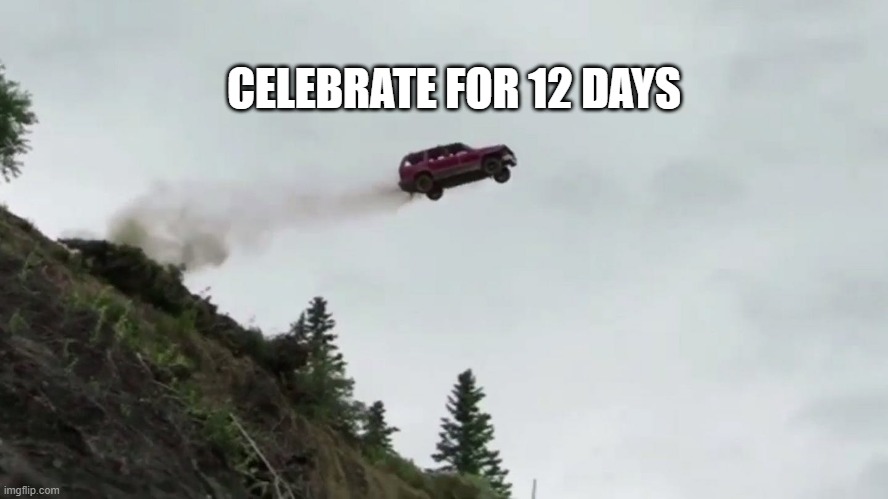 Car Driving Off Cliff | CELEBRATE FOR 12 DAYS | image tagged in car driving off cliff | made w/ Imgflip meme maker