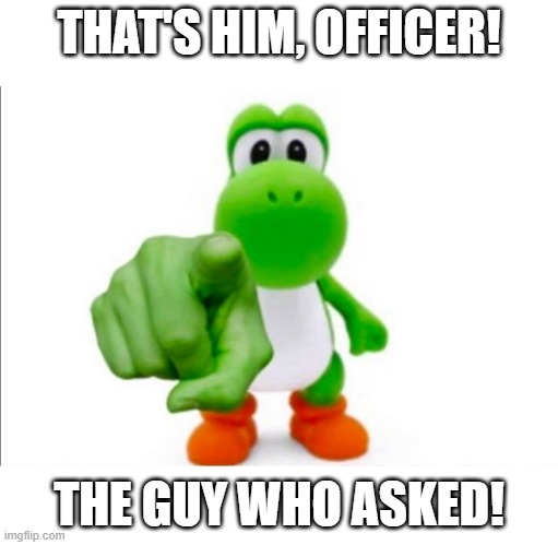 downvote to have a nice day. upvote to die. do anything else to delete your account. | THAT'S HIM, OFFICER! THE GUY WHO ASKED! | image tagged in pointing yoshi | made w/ Imgflip meme maker