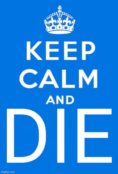 Keep calm and | DIE | image tagged in keep calm and | made w/ Imgflip meme maker