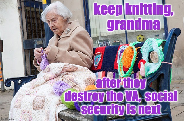 keep knitting,
grandma after they destroy the VA,  social security is next | made w/ Imgflip meme maker