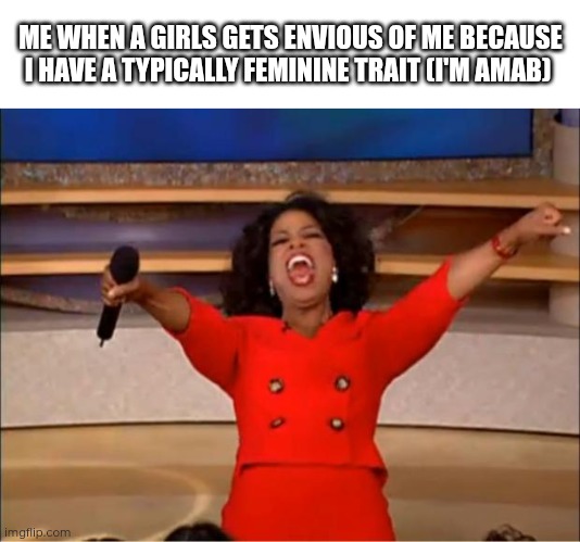 Day 35 of making a meme from a random template | ME WHEN A GIRLS GETS ENVIOUS OF ME BECAUSE I HAVE A TYPICALLY FEMININE TRAIT (I'M AMAB) | image tagged in memes,oprah you get a,transgender,gender identity | made w/ Imgflip meme maker