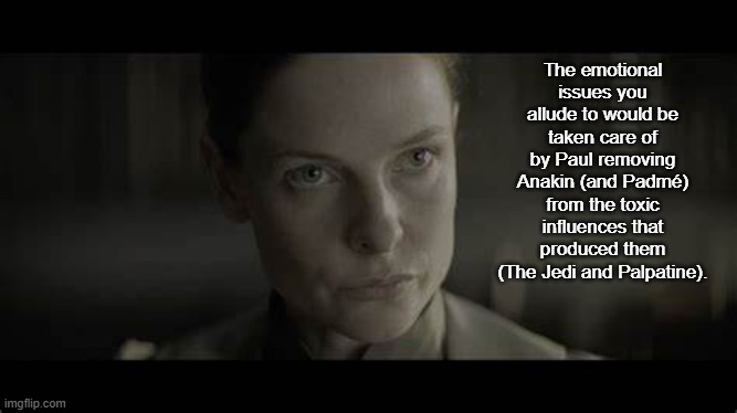 The emotional issues you allude to would be taken care of by Paul removing Anakin (and Padmé) from the toxic influences that produced them ( | image tagged in lady jessica | made w/ Imgflip meme maker