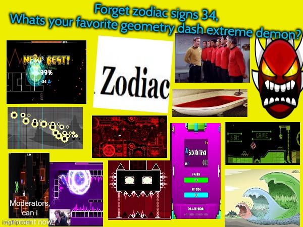 Forget zodiac signs 34, | Forget zodiac signs 34,
Whats your favorite geometry dash extreme demon? Moderators, can i comment now? | image tagged in zodiac signs | made w/ Imgflip meme maker
