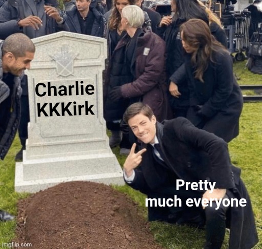 He f'd around. He found out. | Charlie KKKirk; Pretty much everyone | image tagged in grant gustin over grave,scumbag republicans,terrorists,trailer trash,conservative hypocrisy,pedophiles | made w/ Imgflip meme maker