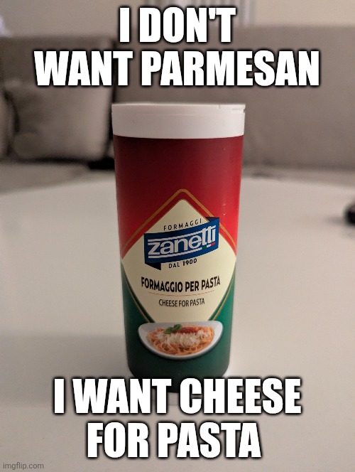 Cheese for pasta | I DON'T WANT PARMESAN; I WANT CHEESE FOR PASTA | image tagged in pasta,cheese | made w/ Imgflip meme maker
