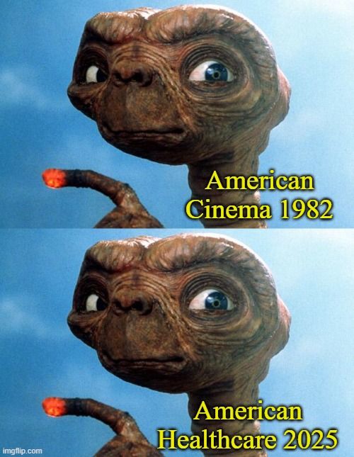 Both are fantasy | American Cinema 1982; American Healthcare 2025 | image tagged in et phone home,healthcare,cinema,america | made w/ Imgflip meme maker