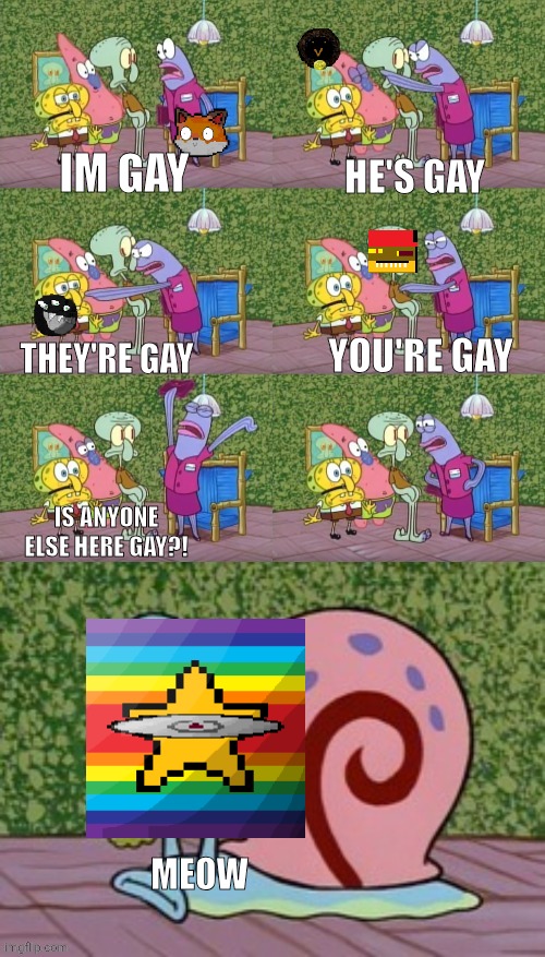 mmmh tasty susie | IM GAY; HE'S GAY; YOU'RE GAY; THEY'RE GAY; IS ANYONE ELSE HERE GAY?! MEOW | image tagged in memes | made w/ Imgflip meme maker