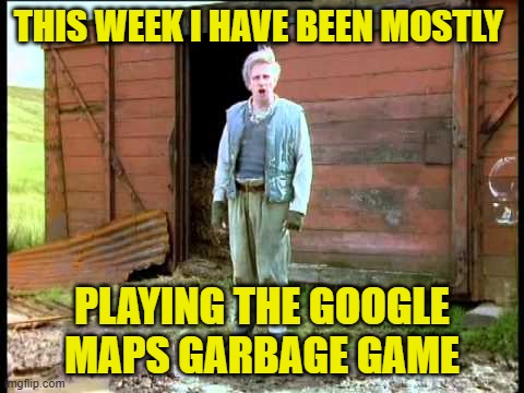 Mostly Garbage | THIS WEEK I HAVE BEEN MOSTLY; PLAYING THE GOOGLE MAPS GARBAGE GAME | image tagged in jesse fast show,google maps garbage game | made w/ Imgflip meme maker