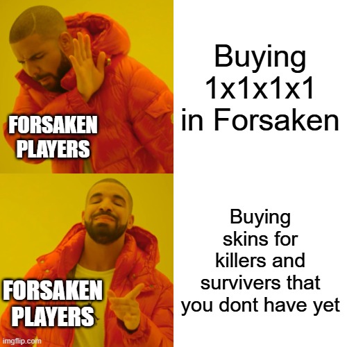 So true tho | Buying 1x1x1x1 in Forsaken; FORSAKEN PLAYERS; Buying skins for killers and survivers that you dont have yet; FORSAKEN PLAYERS | image tagged in memes,drake hotline bling | made w/ Imgflip meme maker