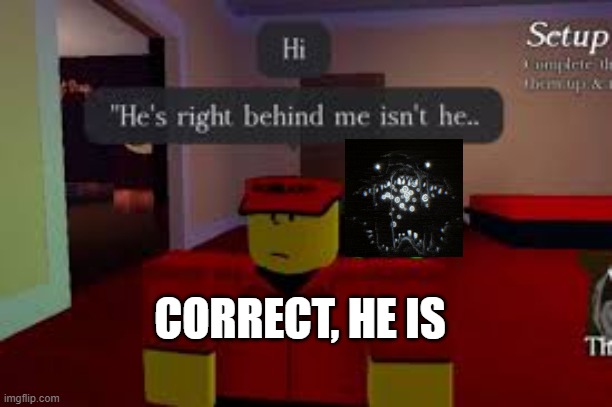 Forsaken | CORRECT, HE IS | image tagged in forsaken | made w/ Imgflip meme maker