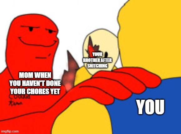 Why did i make this | YOUR BROTHER AFTER SNITCHING; MOM WHEN YOU HAVEN'T DONE YOUR CHORES YET; YOU | image tagged in trust me it's very epic forsaken addition | made w/ Imgflip meme maker