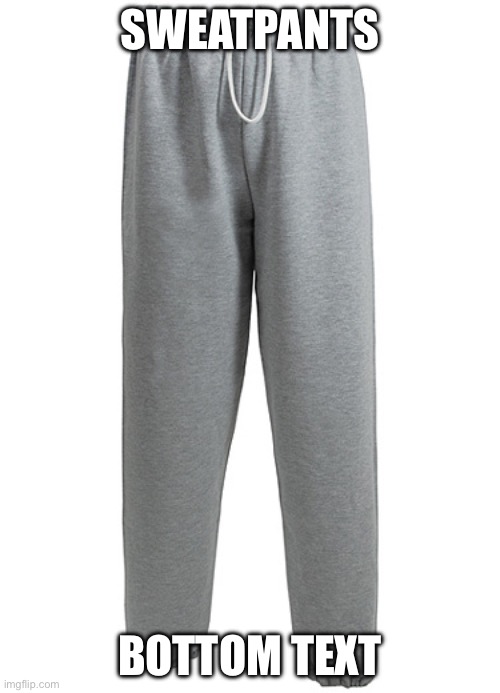 I love sweatpants | SWEATPANTS; BOTTOM TEXT | image tagged in sweatpants | made w/ Imgflip meme maker