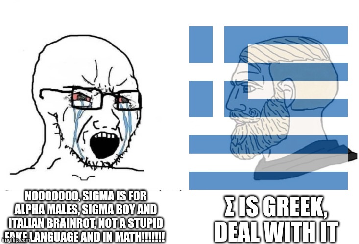 Sigma everywhere else VS greece | Σ IS GREEK, DEAL WITH IT; NOOOOOOO, SIGMA IS FOR ALPHA MALES, SIGMA BOY AND ITALIAN BRAINROT, NOT A STUPID FAKE LANGUAGE AND IN MATH!!!!!!! | image tagged in soyboy vs yes chad,greece,sigma | made w/ Imgflip meme maker