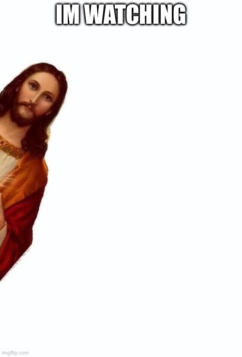 jesus is watching you | IM WATCHING | image tagged in jesus is watching you | made w/ Imgflip meme maker