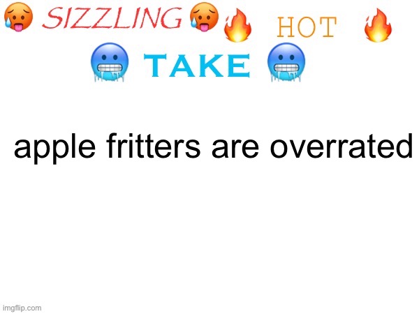 sizzling hot take | apple fritters are overrated | image tagged in sizzling hot take | made w/ Imgflip meme maker