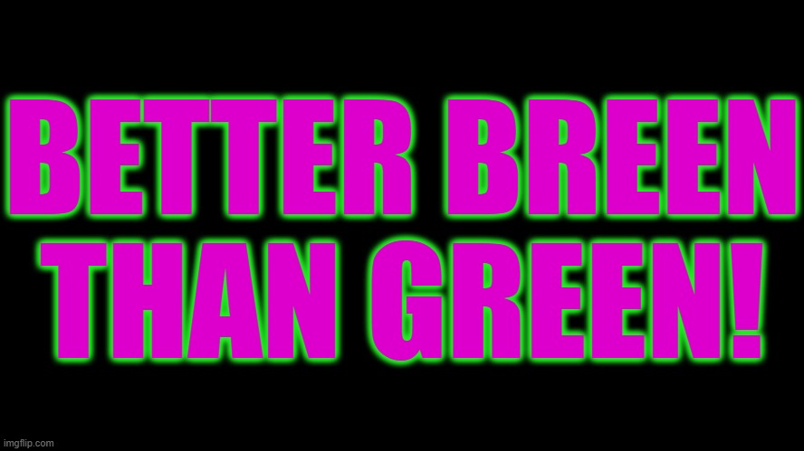 BETTER BREEN THAN GREEN! | made w/ Imgflip meme maker