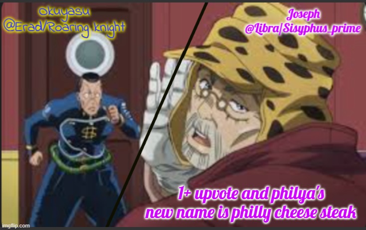 Erad and Libra JJBA shared temp | 1+ upvote and philya's new name is philly cheese steak | image tagged in erad and libra jjba shared temp | made w/ Imgflip meme maker