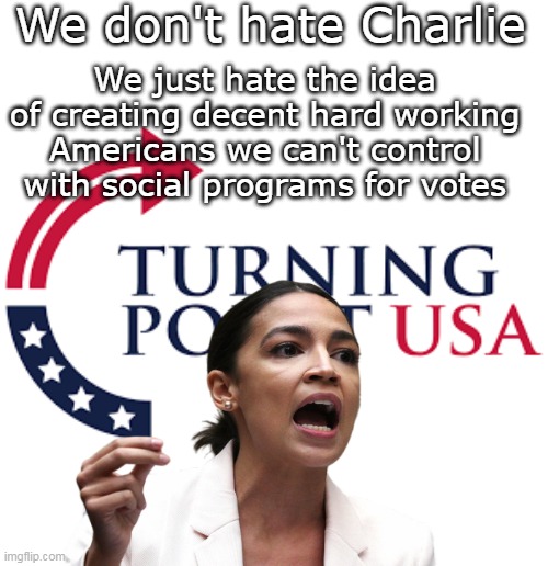 *sp Liberal Sponsored Bribes | We don't hate Charlie; We just hate the idea of creating decent hard working Americans we can't control with social programs for votes | image tagged in dont hate charlie aoc meme | made w/ Imgflip meme maker