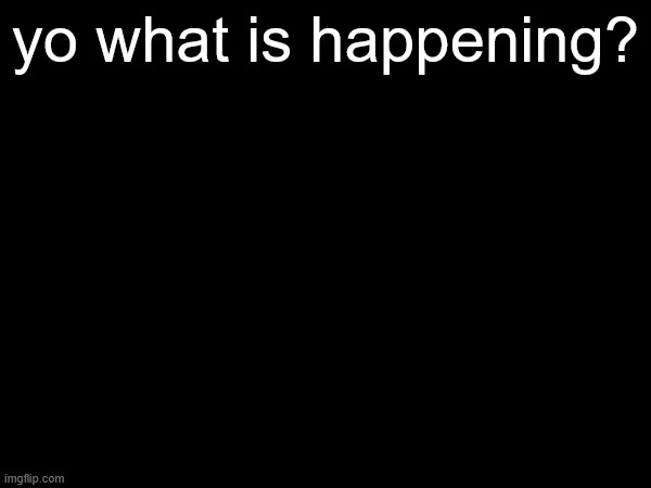yo what is happening? | made w/ Imgflip meme maker