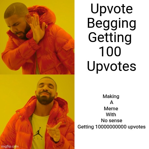 Drake Hotline Bling Meme | Upvote
Begging
Getting 
100 
Upvotes Making 
A
Meme 
With 
No sense
Getting 10000000000 upvotes | image tagged in memes,drake hotline bling | made w/ Imgflip meme maker