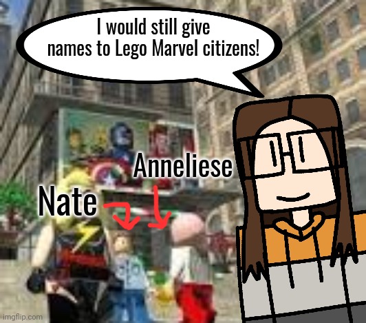To avoid confusion, I would give names to those NPC characters in Lego Marvel. | I would still give names to Lego Marvel citizens! Anneliese; Nate | image tagged in lego marvel,cara,npc,names | made w/ Imgflip meme maker