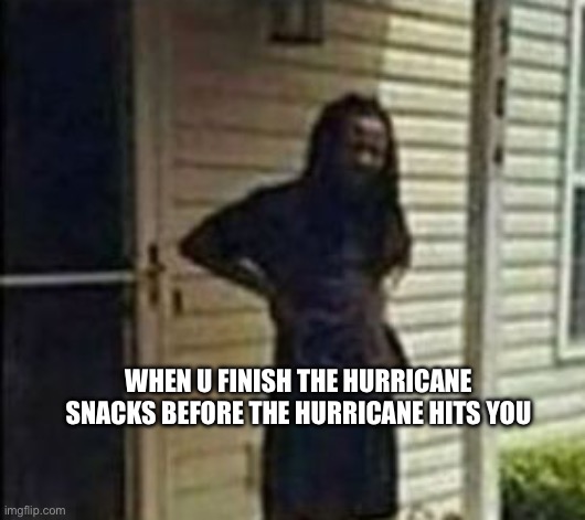 WHEN U FINISH THE HURRICANE SNACKS BEFORE THE HURRICANE HITS YOU | image tagged in snacks,memes,lol | made w/ Imgflip meme maker