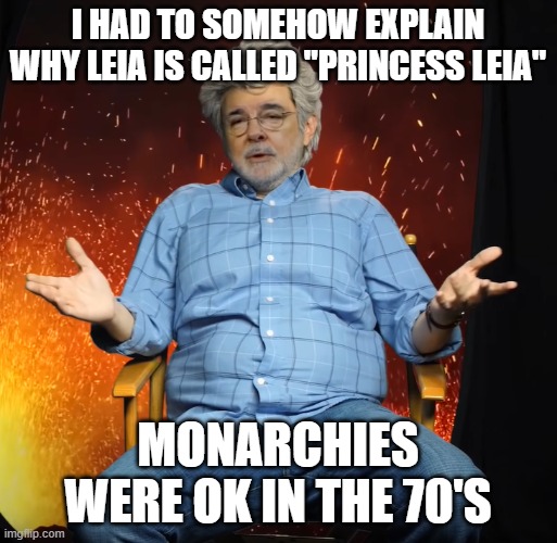 George Lucas you see what i mean | I HAD TO SOMEHOW EXPLAIN WHY LEIA IS CALLED "PRINCESS LEIA" MONARCHIES WERE OK IN THE 70'S | image tagged in george lucas you see what i mean | made w/ Imgflip meme maker