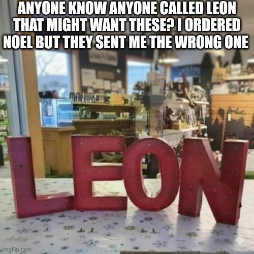 Anyone Know Anyone Called Leon | ANYONE KNOW ANYONE CALLED LEON THAT MIGHT WANT THESE? I ORDERED NOEL BUT THEY SENT ME THE WRONG ONE | image tagged in chrisjoines1 | made w/ Imgflip meme maker