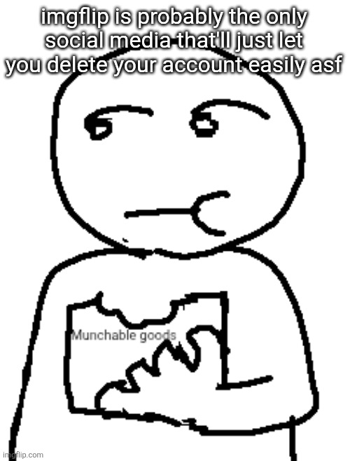 Munchable goods | imgflip is probably the only social media that'll just let you delete your account easily asf | image tagged in munchable goods | made w/ Imgflip meme maker