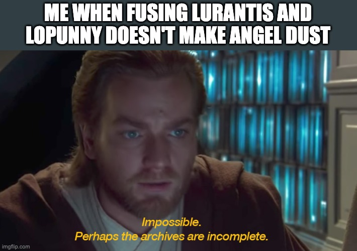 star wars prequel obi-wan archives are incomplete | ME WHEN FUSING LURANTIS AND LOPUNNY DOESN'T MAKE ANGEL DUST | image tagged in star wars prequel obi-wan archives are incomplete,pokemon,pokemon fusion,hazbin hotel | made w/ Imgflip meme maker