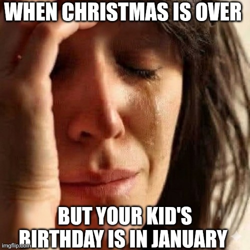 When Christmas Is Over | WHEN CHRISTMAS IS OVER; BUT YOUR KID'S BIRTHDAY IS IN JANUARY | image tagged in chrisjoines1 | made w/ Imgflip meme maker