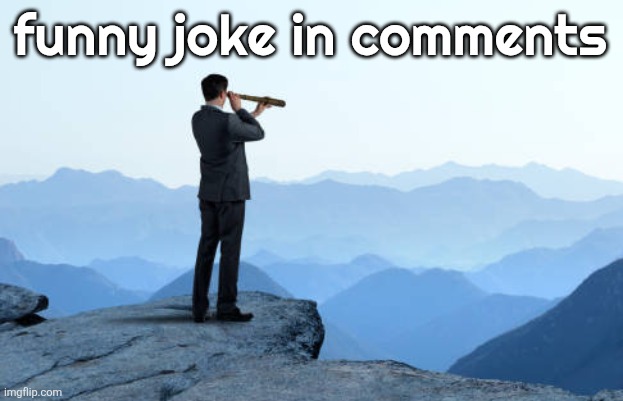 man looking through monocular on cliff | funny joke in comments | image tagged in man looking through monocular on cliff | made w/ Imgflip meme maker