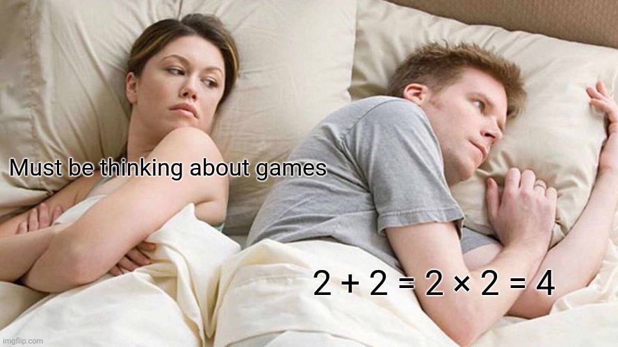 I Bet He's Thinking About Other Women Meme | Must be thinking about games; 2 + 2 = 2 × 2 = 4 | image tagged in memes,i bet he's thinking about other women | made w/ Imgflip meme maker