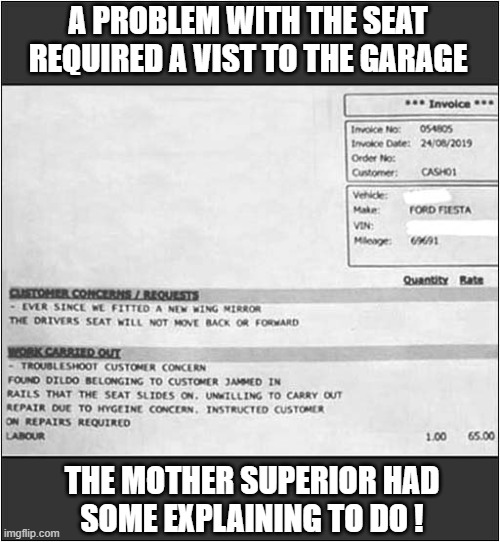 An Invoice To The Local Convent | A PROBLEM WITH THE SEAT REQUIRED A VIST TO THE GARAGE; THE MOTHER SUPERIOR HAD
SOME EXPLAINING TO DO ! | image tagged in convent,garage,invoice,seat,jammed | made w/ Imgflip meme maker