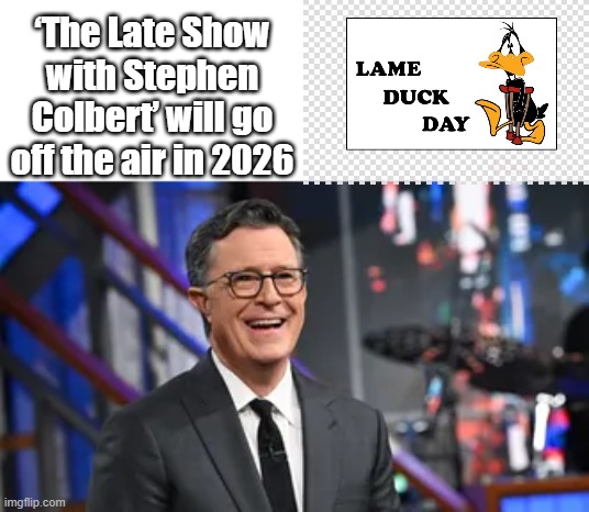 LONG OVERDUE, political hack not a comedian | ‘The Late Show with Stephen Colbert’ will go off the air in 2026 | made w/ Imgflip meme maker