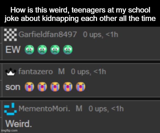 If anything the weird one in this situation is herbert (me) | How is this weird, teenagers at my school joke about kidnapping each other all the time | made w/ Imgflip meme maker