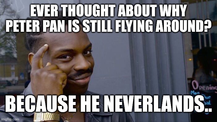 Roll Safe Think About It Meme | EVER THOUGHT ABOUT WHY PETER PAN IS STILL FLYING AROUND? BECAUSE HE NEVERLANDS.. | image tagged in memes,roll safe think about it | made w/ Imgflip meme maker