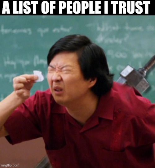 A List Of People I Trust | A LIST OF PEOPLE I TRUST | image tagged in chrisjoines1 | made w/ Imgflip meme maker