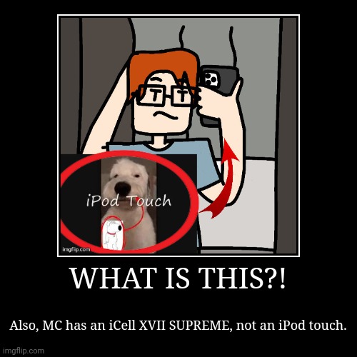 The creator's official response to this image. | WHAT IS THIS?! | Also, MC has an iCell XVII SUPREME, not an iPod touch. | image tagged in funny,demotivationals,ipod touch,mc,creator,icell | made w/ Imgflip demotivational maker