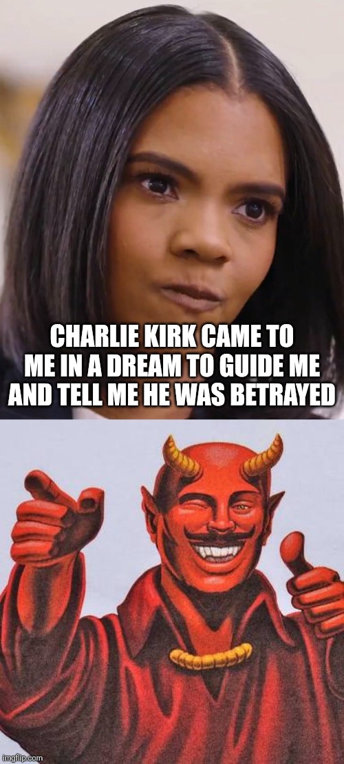 unpopular opinion:  Candace is being deceived | CHARLIE KIRK CAME TO ME IN A DREAM TO GUIDE ME AND TELL ME HE WAS BETRAYED | image tagged in candace owens,buddy satan | made w/ Imgflip meme maker