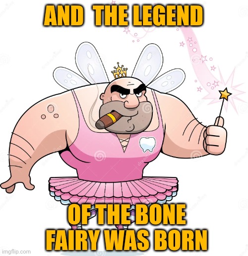 Tooth fairy | AND  THE LEGEND OF THE BONE FAIRY WAS BORN | image tagged in tooth fairy | made w/ Imgflip meme maker