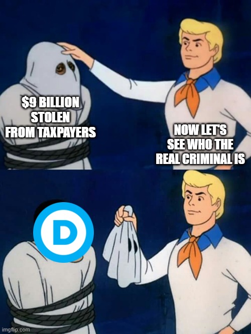 Scooby doo mask reveal | $9 BILLION STOLEN FROM TAXPAYERS; NOW LET'S SEE WHO THE REAL CRIMINAL IS | image tagged in scooby doo mask reveal | made w/ Imgflip meme maker