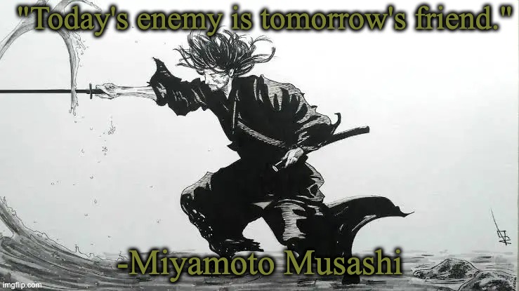 七転び八起き | "Today's enemy is tomorrow's friend."; -Miyamoto Musashi | image tagged in miyamoto musashi | made w/ Imgflip meme maker