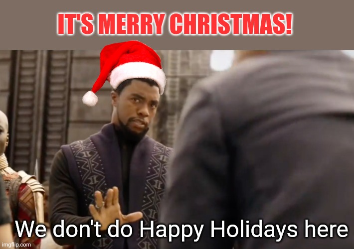 black panther | IT'S MERRY CHRISTMAS! We don't do Happy Holidays here | image tagged in black panther | made w/ Imgflip meme maker